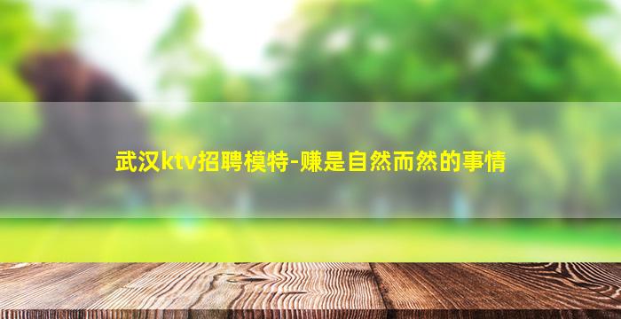 武汉ktv招聘模特-赚是自然而然的事情
